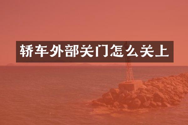轿车外部关门怎么关上