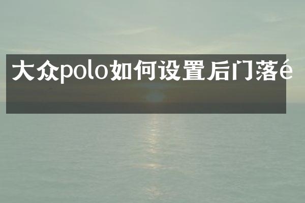 大众polo如何设置后门落锁