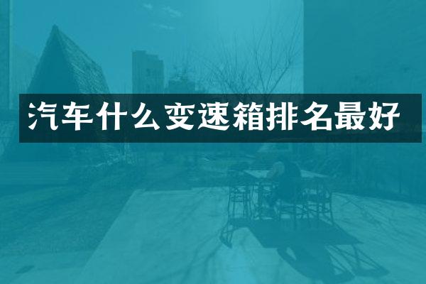 汽车什么变速箱排名最好