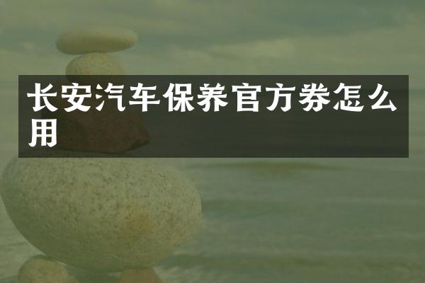长安汽车保养官方券怎么用