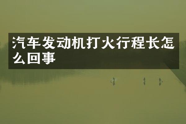 汽车发动机打火行程长怎么回事
