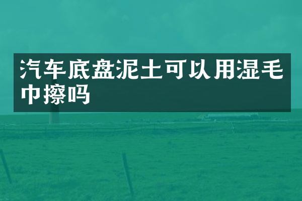 汽车底盘泥土可以用湿毛巾擦吗