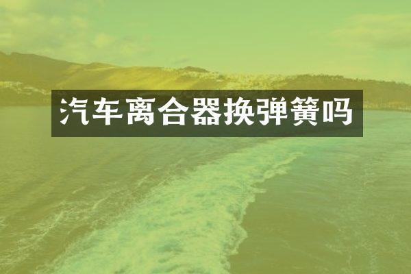 汽车离合器换弹簧吗