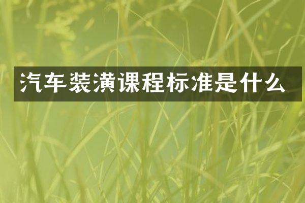 汽车装潢课程标准是什么