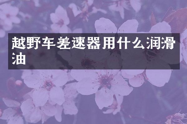 越野车差速器用什么润滑油