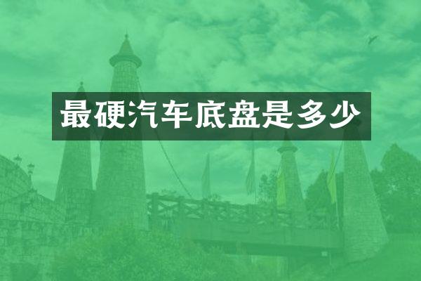 最硬汽车底盘是多少