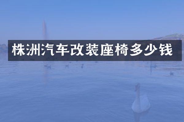 株洲汽车改装座椅多少钱