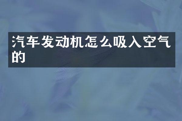 汽车发动机怎么吸入空气的