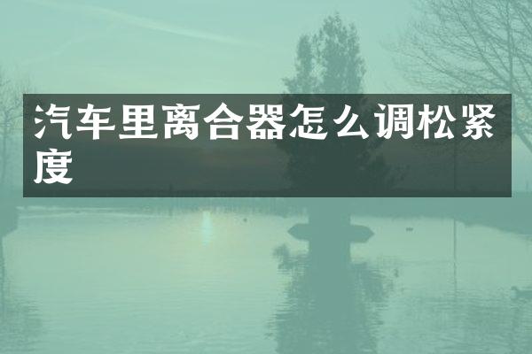 汽车里离合器怎么调松紧度