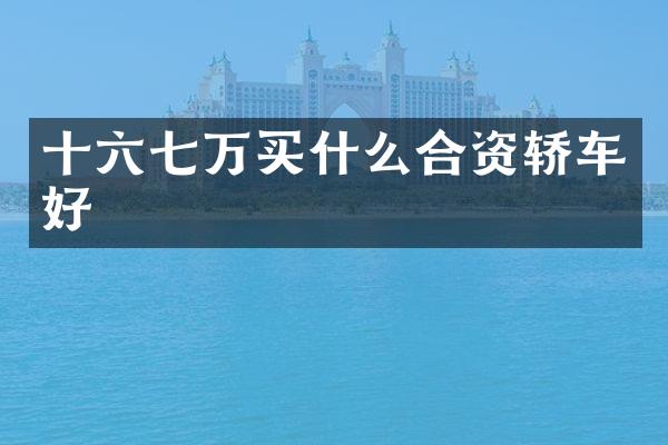 十六七万买什么合资轿车好