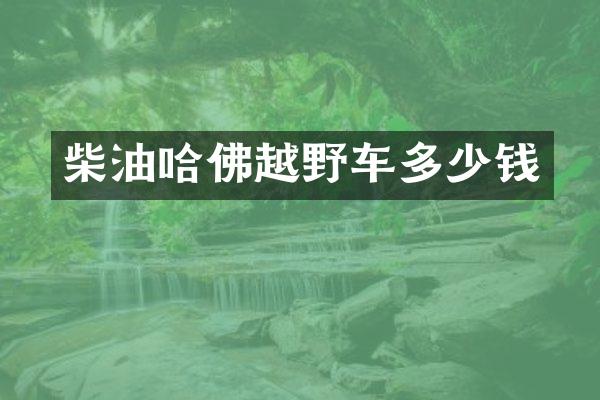 柴油哈佛越野车多少钱