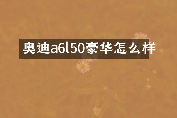 奥迪a6l50豪华怎么样