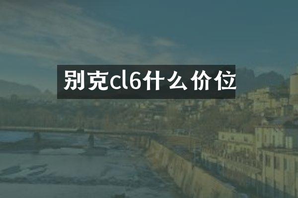 别克cl6什么价位