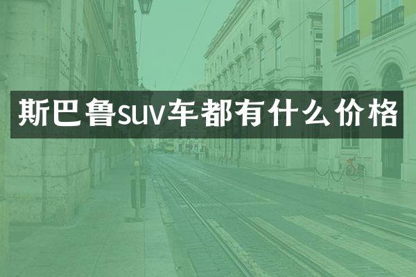 斯巴鲁suv车都有什么价格