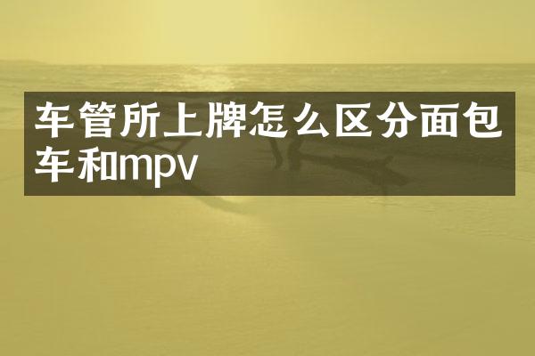 车管所上牌怎么区分面包车和mpv