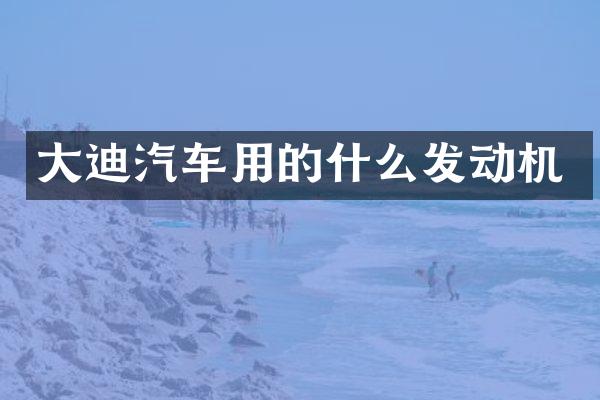 大迪汽车用的什么发动机