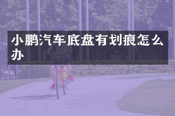 小鹏汽车底盘有划痕怎么办