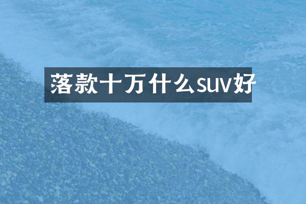 落款十万什么suv好