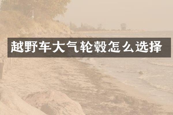 越野车大气轮毂怎么选择
