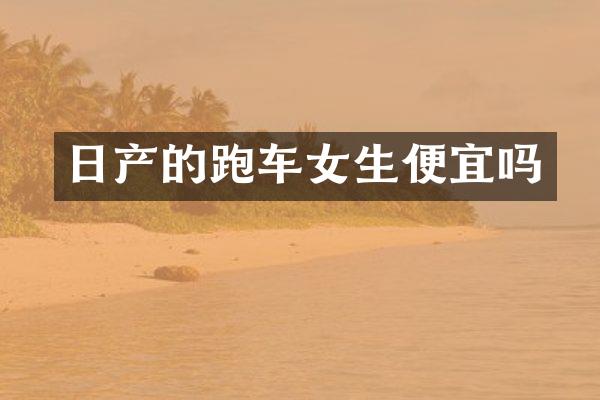 日产的跑车女生便宜吗