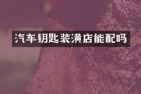 汽车钥匙装潢店能配吗