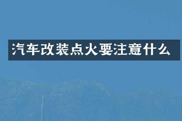汽车改装点火要注意什么