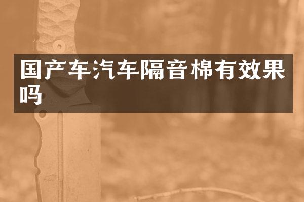 国产车汽车隔音棉有效果吗
