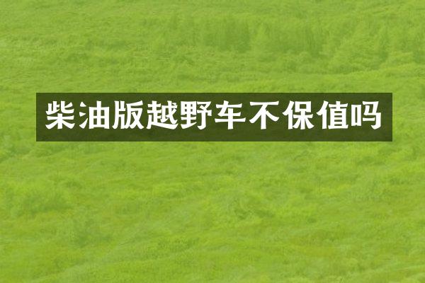 柴油版越野车不保值吗
