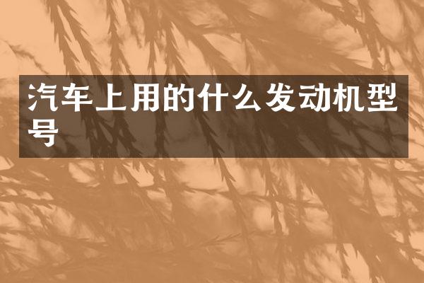 汽车上用的什么发动机型号