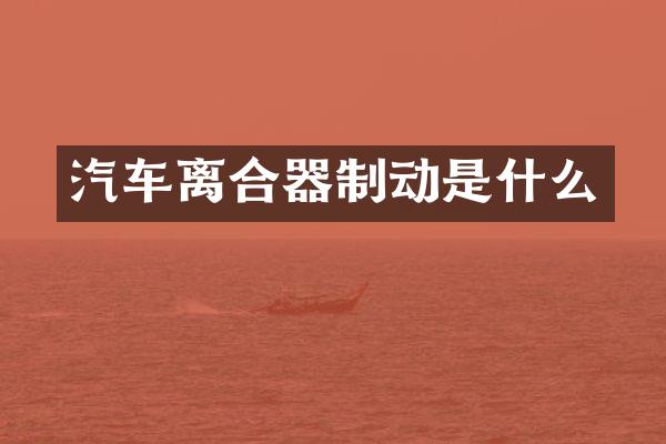 汽车离合器制动是什么