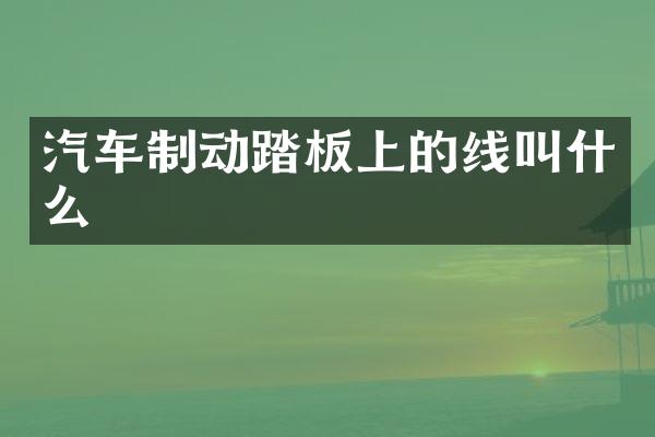 汽车制动踏板上的线叫什么