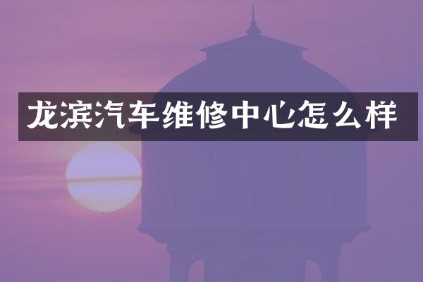 龙滨汽车维修中心怎么样