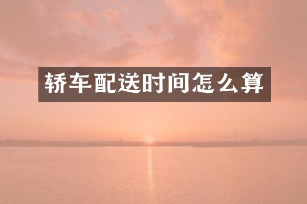 轿车配送时间怎么算
