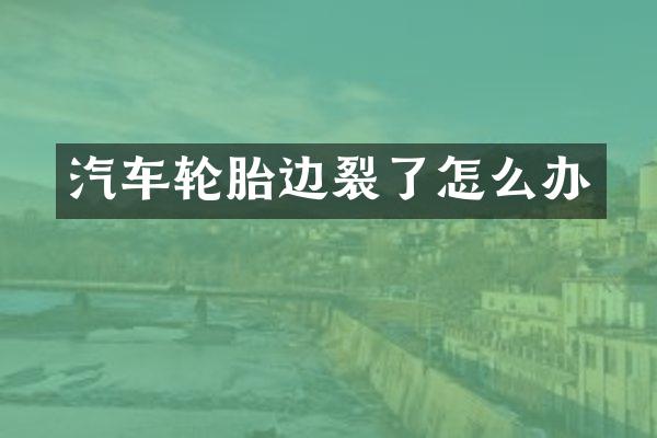 汽车轮胎边裂了怎么办