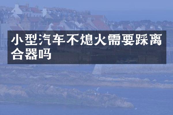 小型汽车不熄火需要踩离合器吗