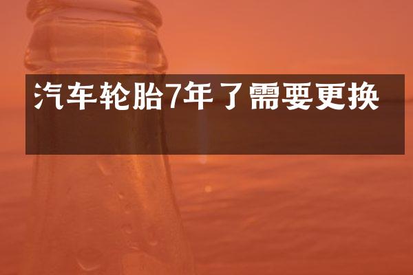 汽车轮胎7年了需要更换吗