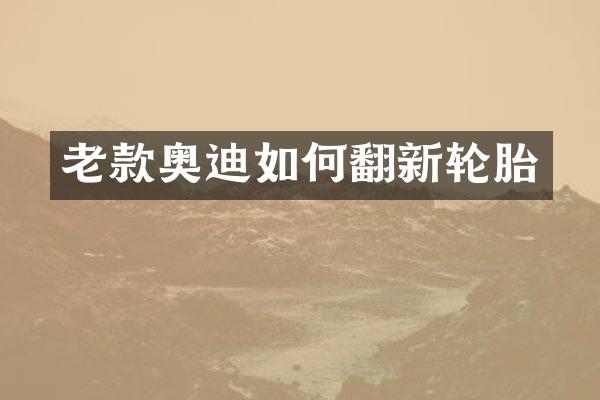老款奥迪如何翻新轮胎