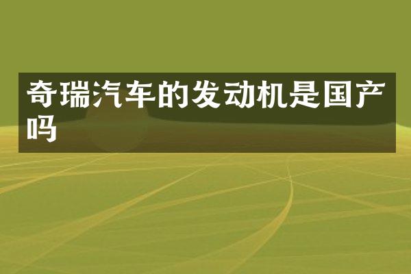 奇瑞汽车的发动机是国产吗