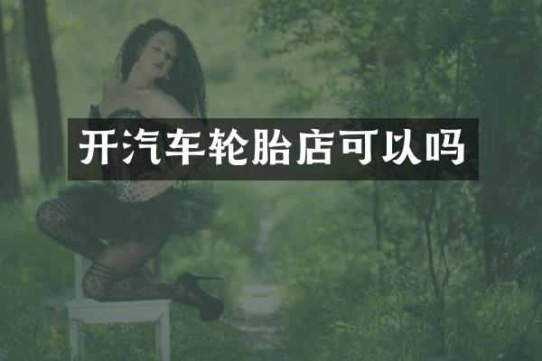 开汽车轮胎店可以吗