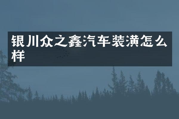 银川众之鑫汽车装潢怎么样