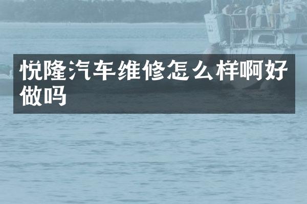 悦隆汽车维修怎么样啊好做吗