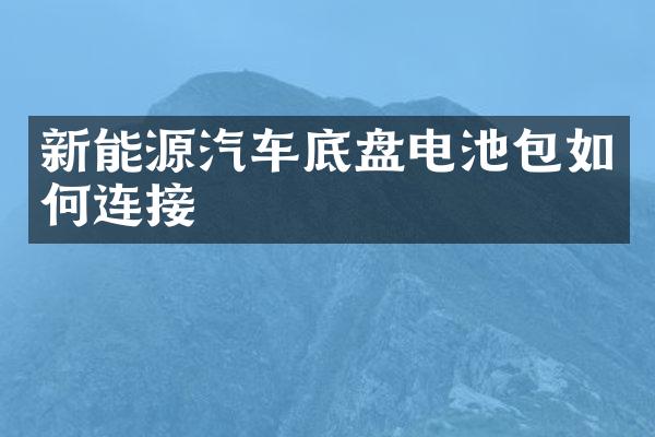 新能源汽车底盘电池包如何连接