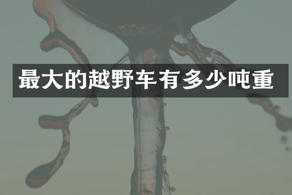 最大的越野车有多少吨重