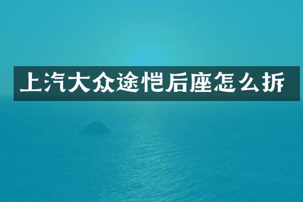 上汽大众途恺后座怎么拆