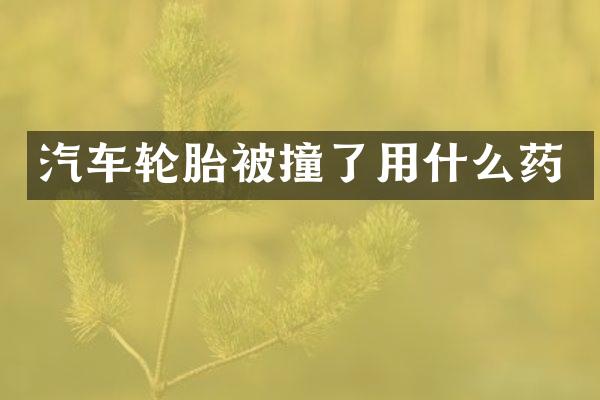 汽车轮胎被撞了用什么药