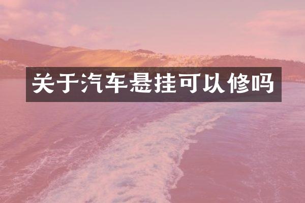 关于汽车悬挂可以修吗