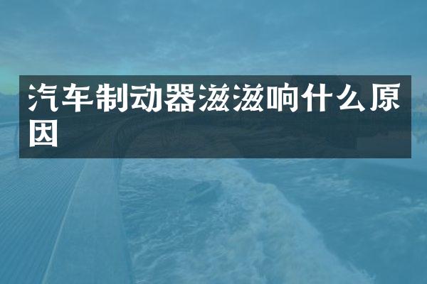 汽车制动器滋滋响什么原因