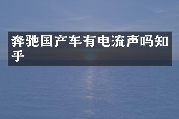 奔驰国产车有电流声吗知乎