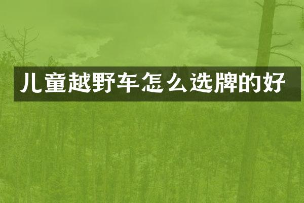 儿童越野车怎么选牌的好