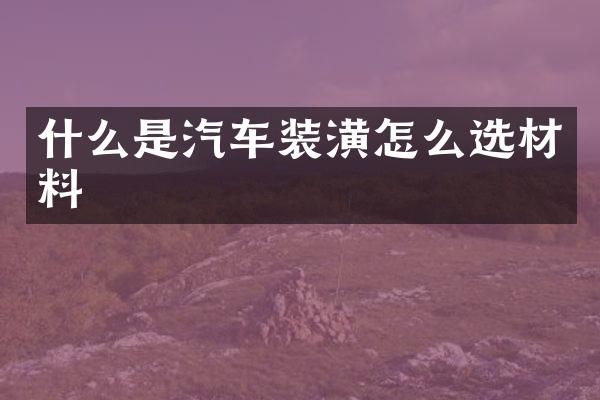 什么是汽车装潢怎么选材料